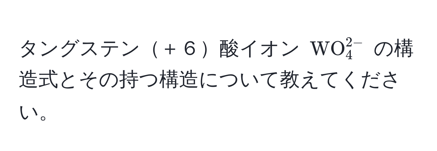 タングステン＋６酸イオン (WO_4^(2-)) の構造式とその持つ構造について教えてください。