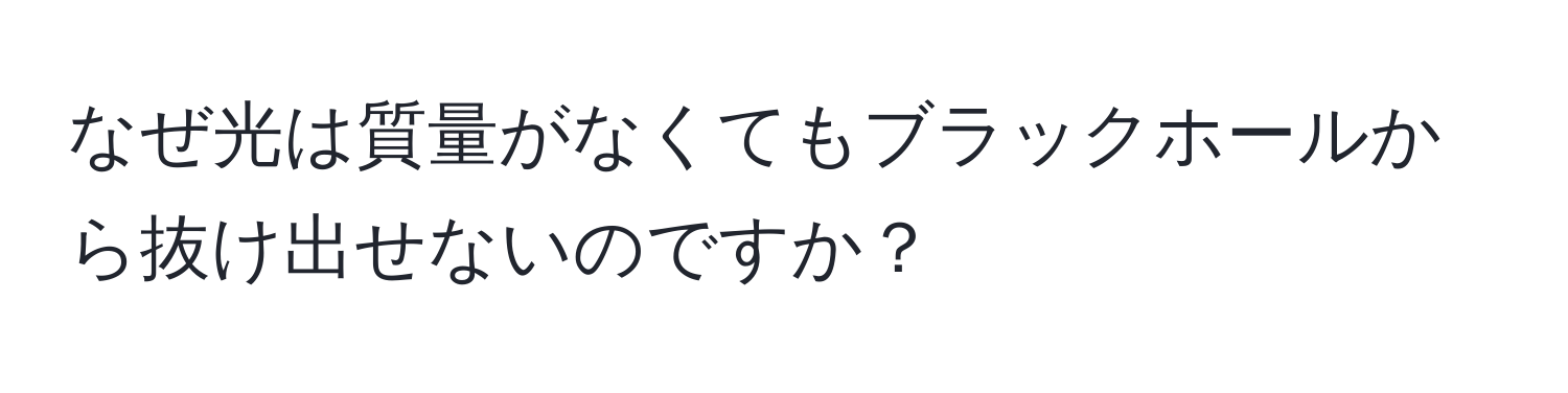 なぜ光は質量がなくてもブラックホールから抜け出せないのですか？