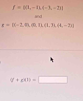 f=[(1,-1),(-3,-2)]
and
g=[(-2,0),(0,1),(1,3),(4,-2)]
(f+g)(1)=□