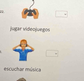 jugar videojuegos 
1 
escuchar música