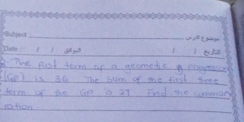 The fist term or a geometic g progreaso 
E(Gp) is 36 The sum of the first three 
term of the Gp is 27 Fnd the common 
ration