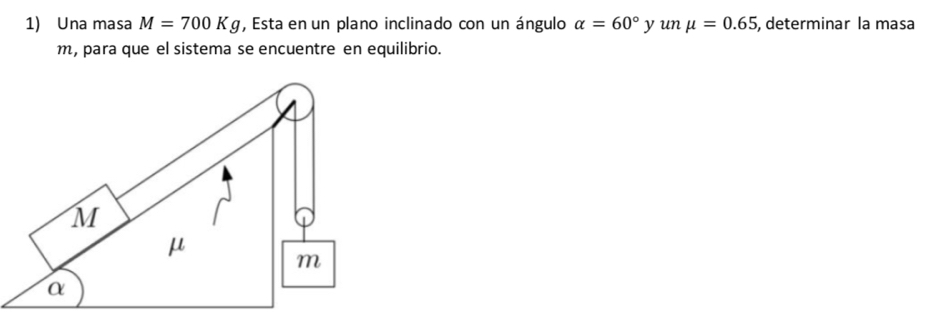 Una masa M=700Kg , Esta en un plano inclinado con un ángulo alpha =60° y un mu =0.65 , determinar la masa
m, para que el sistema se encuentre en equilibrio.