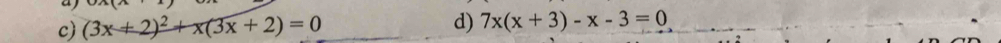 0A(A
c) (3x+2)^2+x(3x+2)=0 d) 7x(x+3)-x-3=0