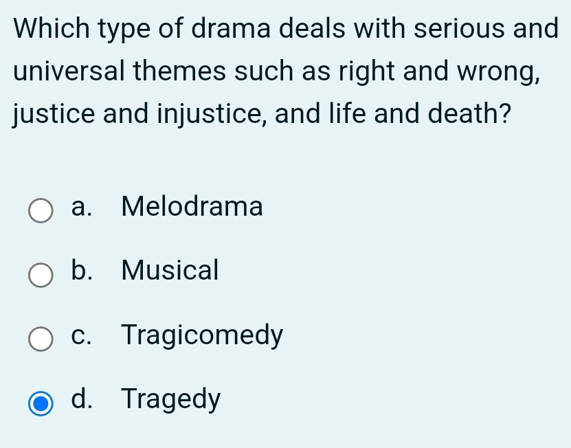 Which type of drama deals with serious and
universal themes such as right and wrong,
justice and injustice, and life and death?
a. Melodrama
b. Musical
c. Tragicomedy
d. Tragedy