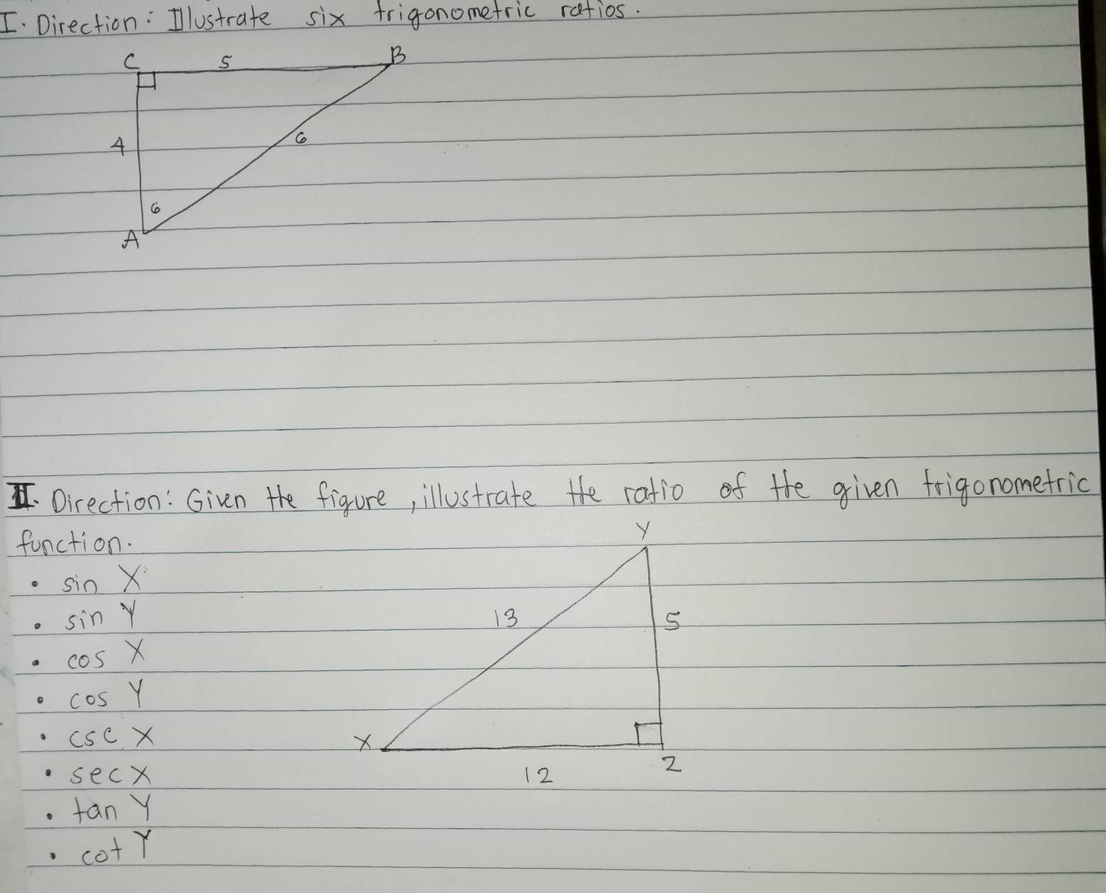 Direction: Illustrate six frigonomefric rafios. 
Direction: Given the figure, illustrate the ratio of the given frigonomefric 
function.
sin X
sin y
cos X
cos y
csc x
sec x
tan Y
cot Y