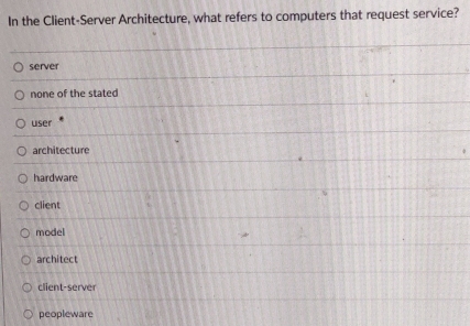 In the Client-Server Architecture, what refers to computers that request service?
server
none of the stated
user
architecture
hardware
client
model
architect
client-server
peopleware