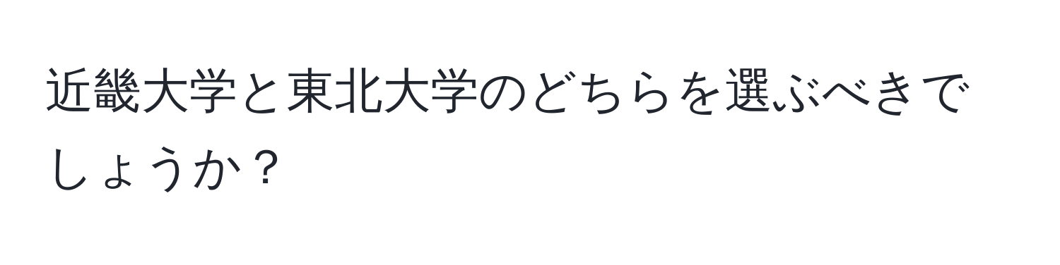 近畿大学と東北大学のどちらを選ぶべきでしょうか？