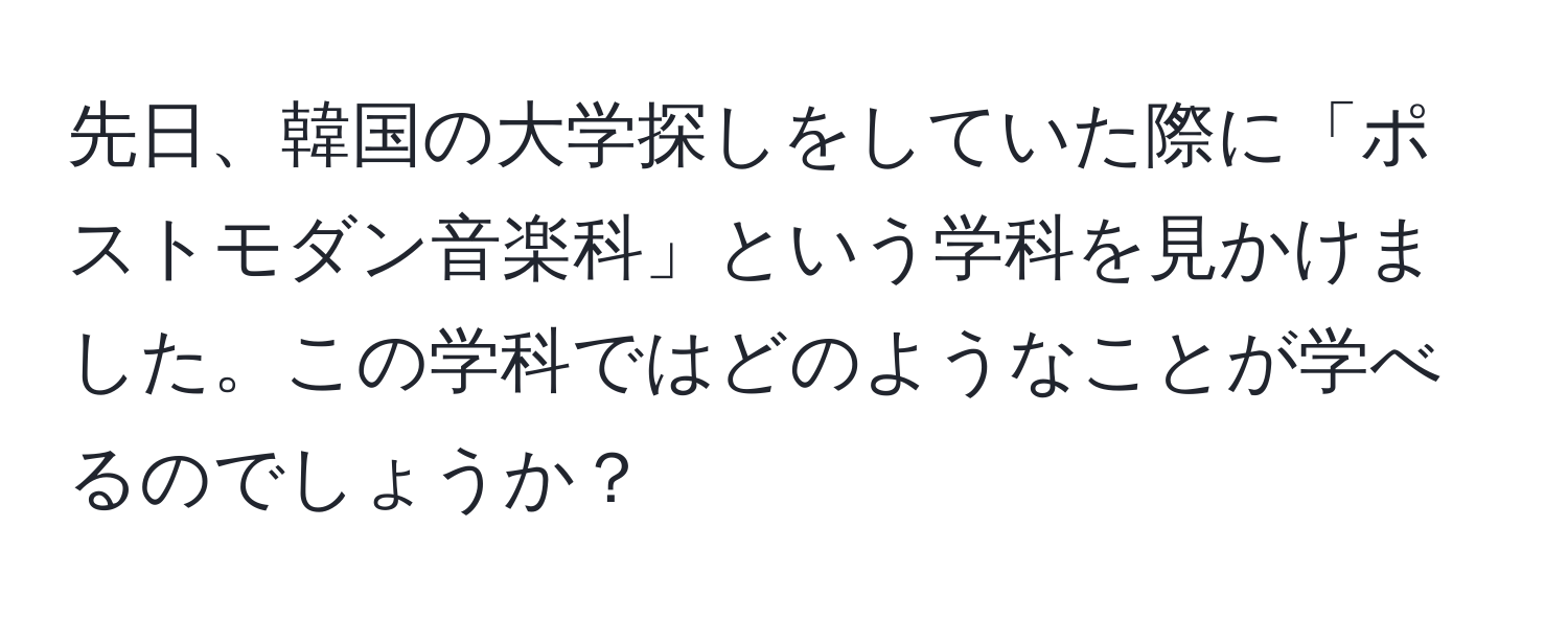 先日、韓国の大学探しをしていた際に「ポストモダン音楽科」という学科を見かけました。この学科ではどのようなことが学べるのでしょうか？