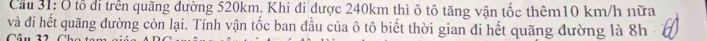 Cầu 31: Ô tổ di trên quãng dường 520km, Khi đi được 240km thì ô tô tăng vận tốc thêm10 km/h nữa 
và đi hết quãng đường còn lại. Tính vận tốc ban đầu của ô tô biết thời gian đi hết quãng đường là 8h 
Câu 1