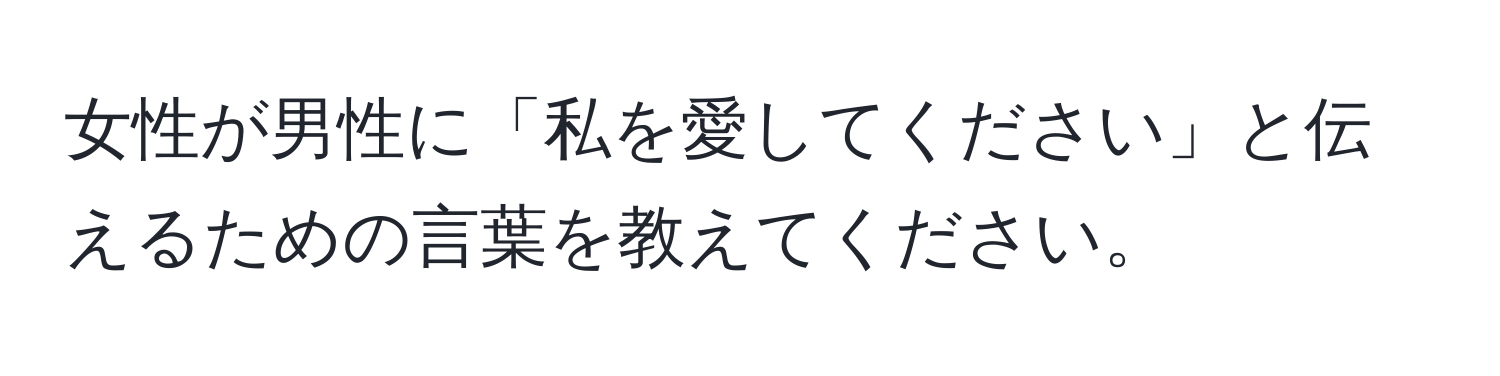 女性が男性に「私を愛してください」と伝えるための言葉を教えてください。