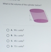 What is the volume of the cylinder below?
A. 90runits^2
B. 36=units^3
C. 45π units^3
D. 72π unts^3