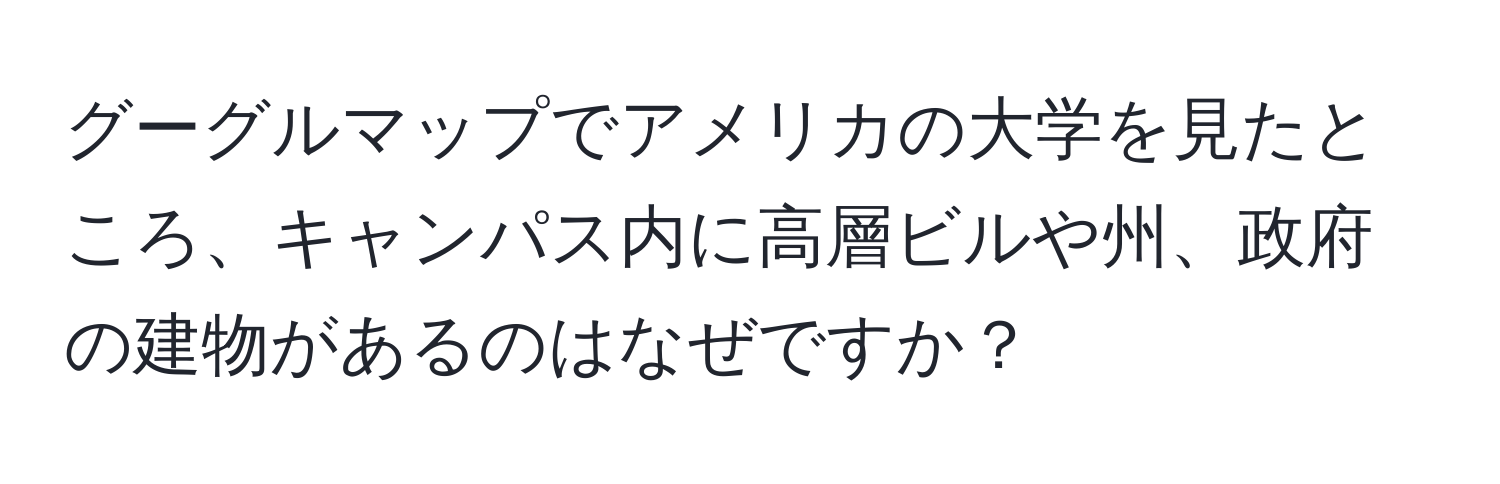 グーグルマップでアメリカの大学を見たところ、キャンパス内に高層ビルや州、政府の建物があるのはなぜですか？
