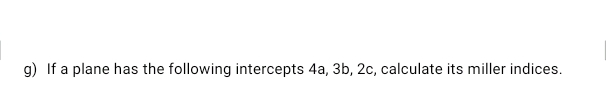 If a plane has the following intercepts 4a, 3b, 2c, calculate its miller indices.