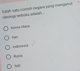 Salah satu contoh negara yang menganut *
ideologi terbuka adalah...
Korea Utara
Iran
Indonesia
Rusia
Itali