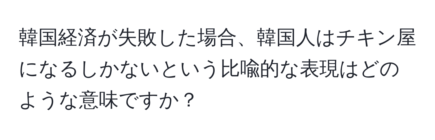 韓国経済が失敗した場合、韓国人はチキン屋になるしかないという比喩的な表現はどのような意味ですか？