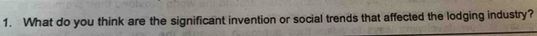 What do you think are the significant invention or social trends that affected the lodging industry?