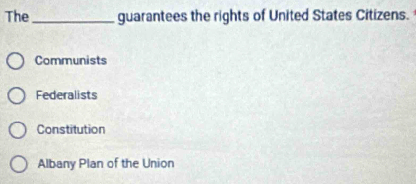 The_ guarantees the rights of United States Citizens.
Communists
Federalists
Constitution
Albany Plan of the Union