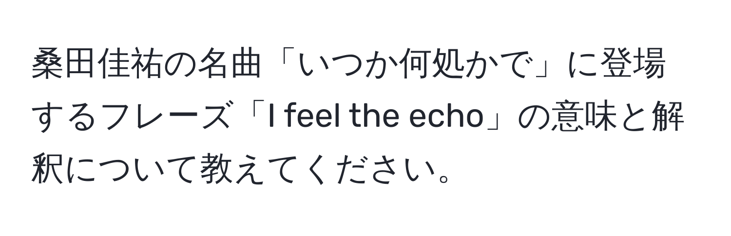 桑田佳祐の名曲「いつか何処かで」に登場するフレーズ「I feel the echo」の意味と解釈について教えてください。