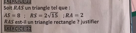 éxércice II 
Soit RAS un triangle tel que :
AS=8; RS=2sqrt(15); RA=2
RAS est-il un triangle rectangle ? justifier 
EXERCICE 12