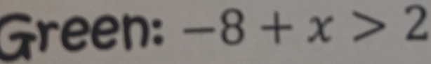 Green: -8+x>2