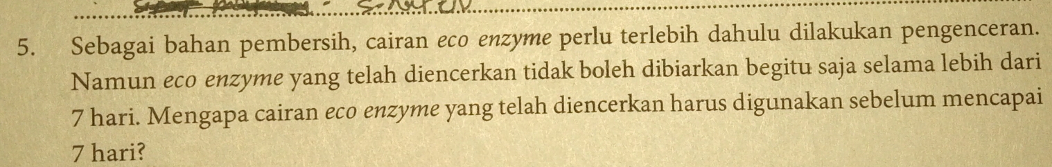 Sebagai bahan pembersih, cairan eco enzyme perlu terlebih dahulu dilakukan pengenceran. 
Namun eco enzyme yang telah diencerkan tidak boleh dibiarkan begitu saja selama lebih dari
7 hari. Mengapa cairan eco enzyme yang telah diencerkan harus digunakan sebelum mencapai
7 hari?