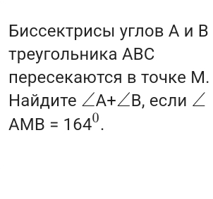 Биссектрисы углов А иВ 
треугольника АBC 
пересекаются в точке М. 
Найдите ∠ A+∠ B , если∠
AMB=164°.