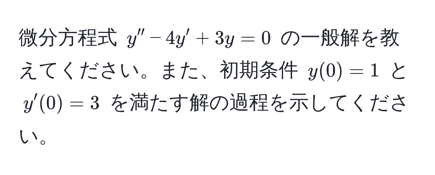 微分方程式 $y'' - 4y' + 3y = 0$ の一般解を教えてください。また、初期条件 $y(0) = 1$ と $y'(0) = 3$ を満たす解の過程を示してください。