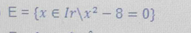 E= x∈ Ir|x^2-8=0