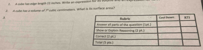 A cube has edge length 11 inches. Write an expression for its volume and 
2. A cube has a volume of 7^3 cubic centimeters. What is its surface area? 
3.