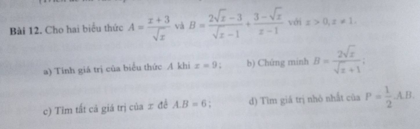 Cho hai biểu thức A= (x+3)/sqrt(x)  và B= (2sqrt(x)-3)/sqrt(x)-1 + (3-sqrt(x))/x-1  với x>0, x!= 1.
a) Tinh giá trị của biểu thức A khi x=9 ` b) Chứng minh B= 2sqrt(x)/sqrt(x)+1 ;
c) Tim tất cả giá trị của x đề A. B=6 d) Tìm giá trị nhỏ nhất của P= 1/2 A.B.