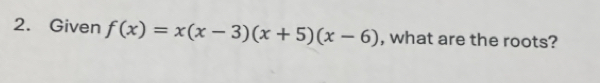 Given f(x)=x(x-3)(x+5)(x-6) , what are the roots?