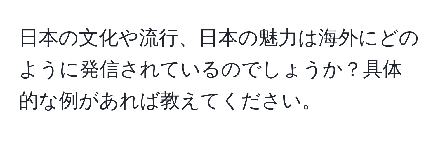 日本の文化や流行、日本の魅力は海外にどのように発信されているのでしょうか？具体的な例があれば教えてください。