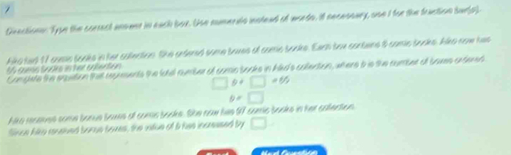 Divectionn: Typn the correct unoust in euch box. Usn numernta iotead of nseda. it necesaury, osn I for the fraction bur(p) 
like tar 17 can books in her coection. She endered some taues of came booke. Each tox containe 8 camic booke. Aike now has
15 cams Sooke in her calention 
Comphate the eqution that roouents the fatel number of comin booke in hlikd's colection, wtere b is the comber of bores antert 
F_f □ =1%
y= 
Ake roenes some bonue bawe of come booke. She naw his 97 comic booke in her calection 
lince hike maued borue boves, the vtue of i has incmased by