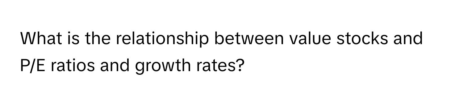 What is the relationship between value stocks and P/E ratios and growth rates?