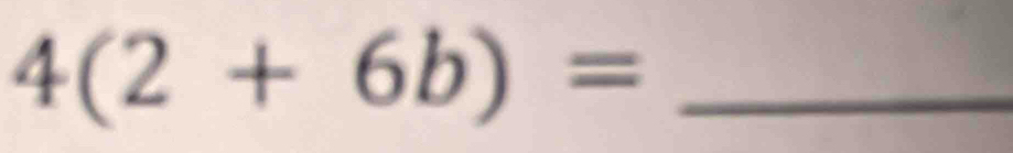 4(2+6b)= _