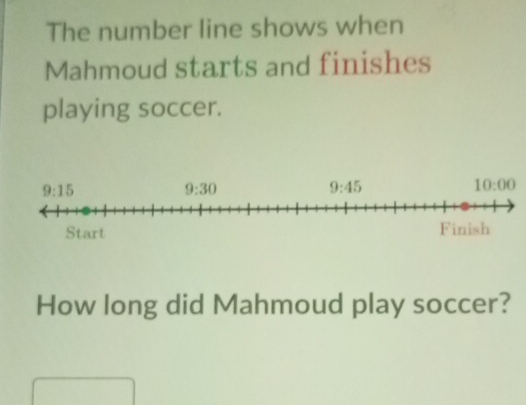 The number line shows when
Mahmoud starts and finishes
playing soccer.
How long did Mahmoud play soccer?