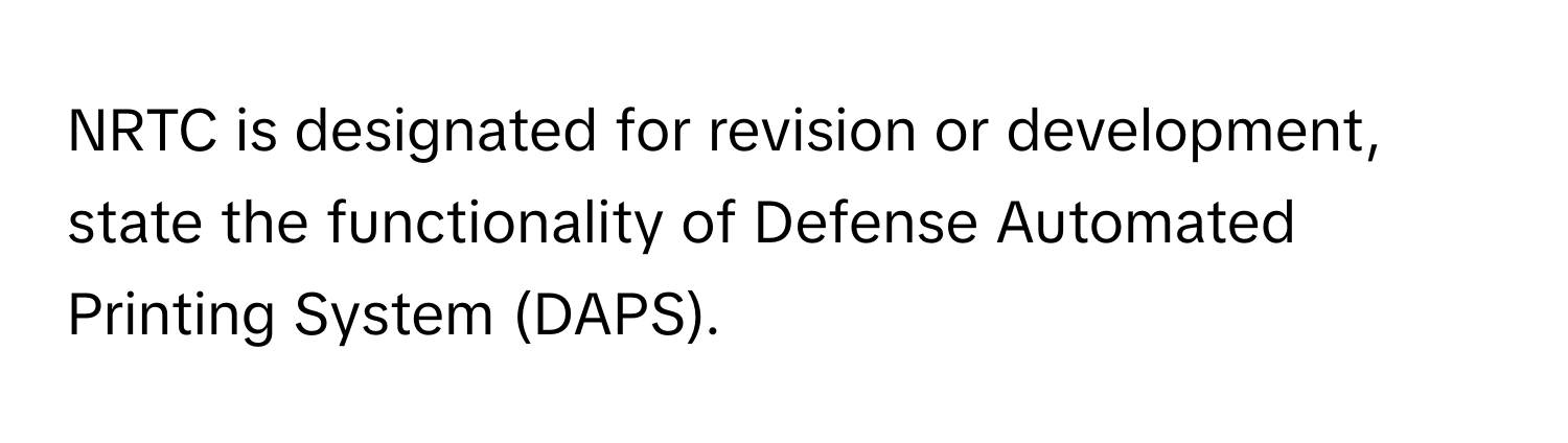 NRTC is designated for revision or development, state the functionality of Defense Automated Printing System (DAPS).