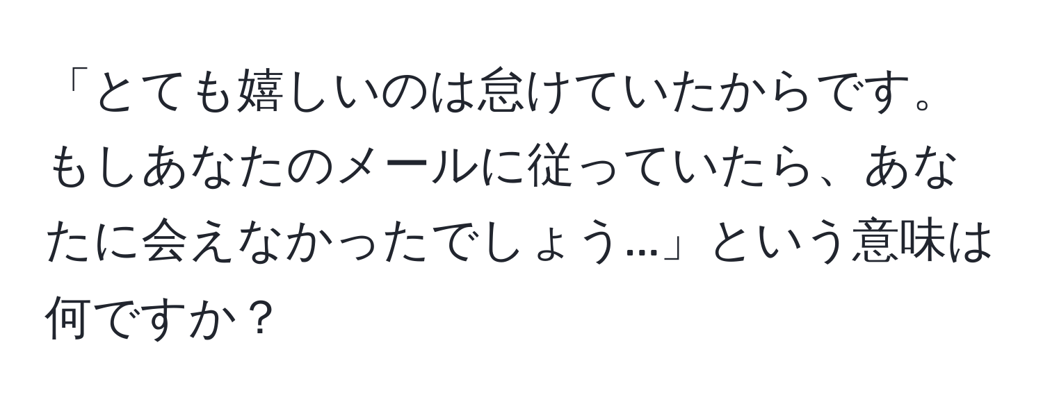 「とても嬉しいのは怠けていたからです。もしあなたのメールに従っていたら、あなたに会えなかったでしょう...」という意味は何ですか？