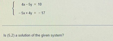 beginarrayl 4x-5y=10 -5x+4y=-17endarray.
Is (5,2) a solution of the given system?