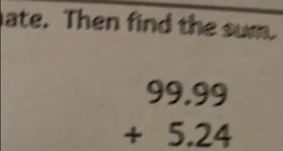 ate. Then find the sum.
beginarrayr 99.99 +5.24 endarray