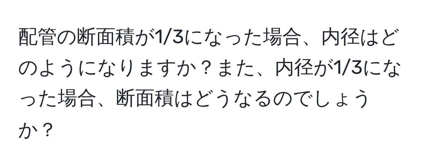 配管の断面積が1/3になった場合、内径はどのようになりますか？また、内径が1/3になった場合、断面積はどうなるのでしょうか？