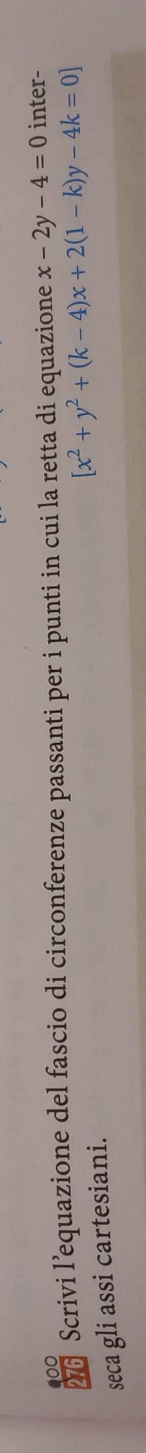 ●00 Scrivi l’equazione del fascio di circonferenze passanti per i punti in cui la retta di equazione x-2y-4=0 inter-
276
[x^2+y^2+(k-4)x+2(1-k)y-4k=0]
seca gli assi cartesiani.