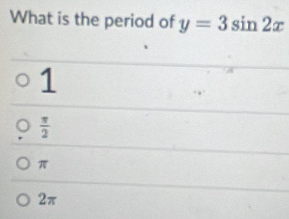 What is the period of y=3sin 2x
1
 π /2 
π
2π