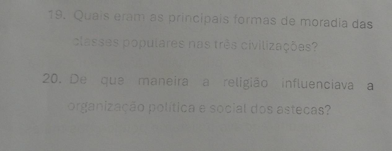 Quais eram as principais formas de moradia das 
classes populares nas três civilizações? 
20. De que maneira a religião influenciava a 
organização política e social dos astecas?