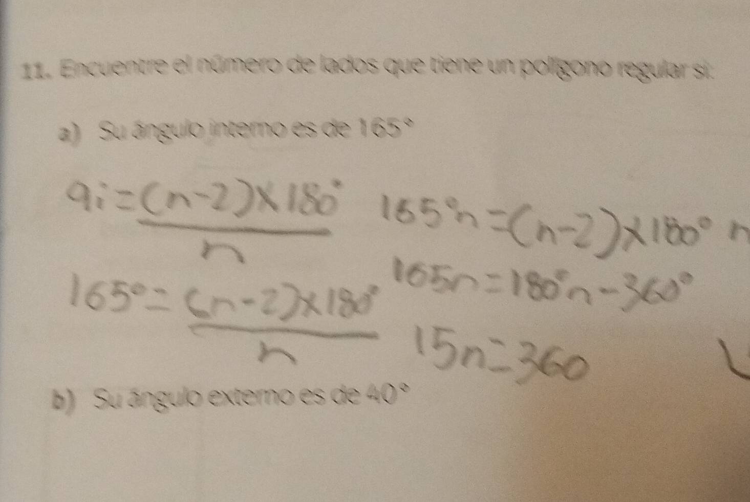 Encuentre el número de lados que tiene un polígono regular si. 
a) Su ángulo interno es de 165°
b) Su ángulo externo es de 40°