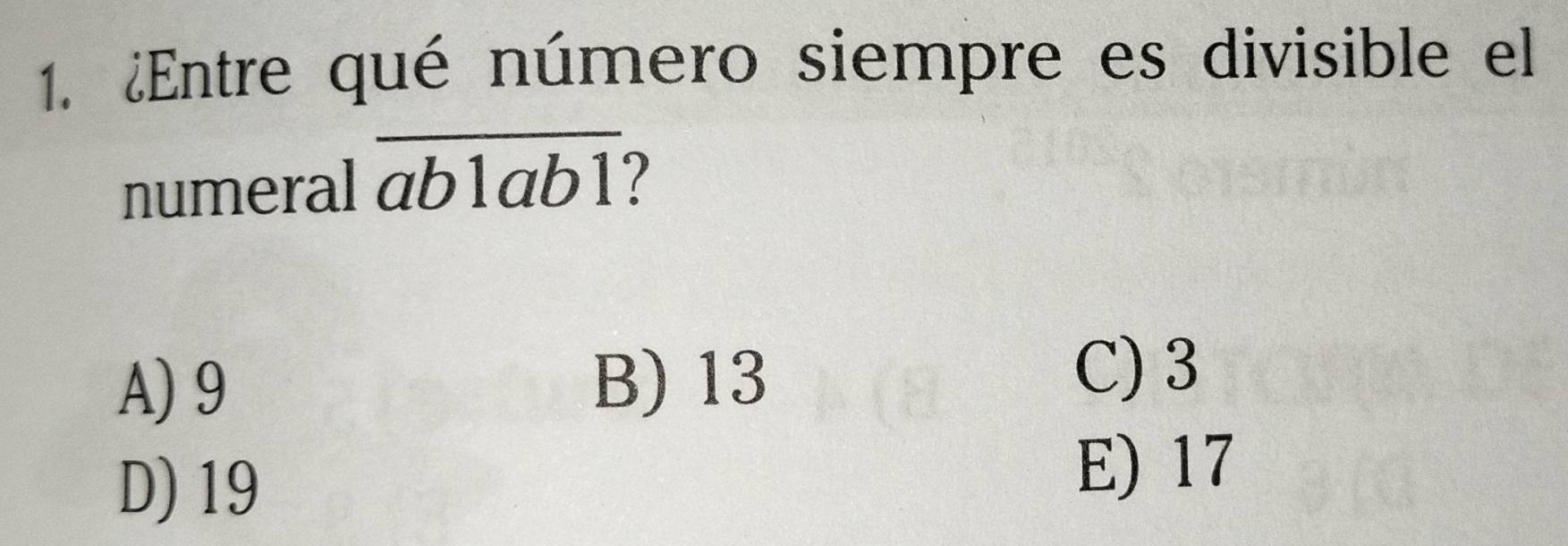 ¿Entre qué número siempre es divisible el
numeral overline ab1ab1
A) 9 B) 13
C) 3
D) 19
E) 17