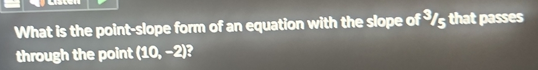 What is the point-slope form of an equation with the slope of ³/5 that passes 
through the point (10,-2)?