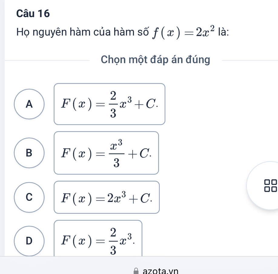 Họ nguyên hàm của hàm số f(x)=2x^2 là:
Chọn một đáp án đúng
A F(x)= 2/3 x^3+C.
B F(x)= x^3/3 +C.
C F(x)=2x^3+C.
D F(x)= 2/3 x^3. 
azota.vn