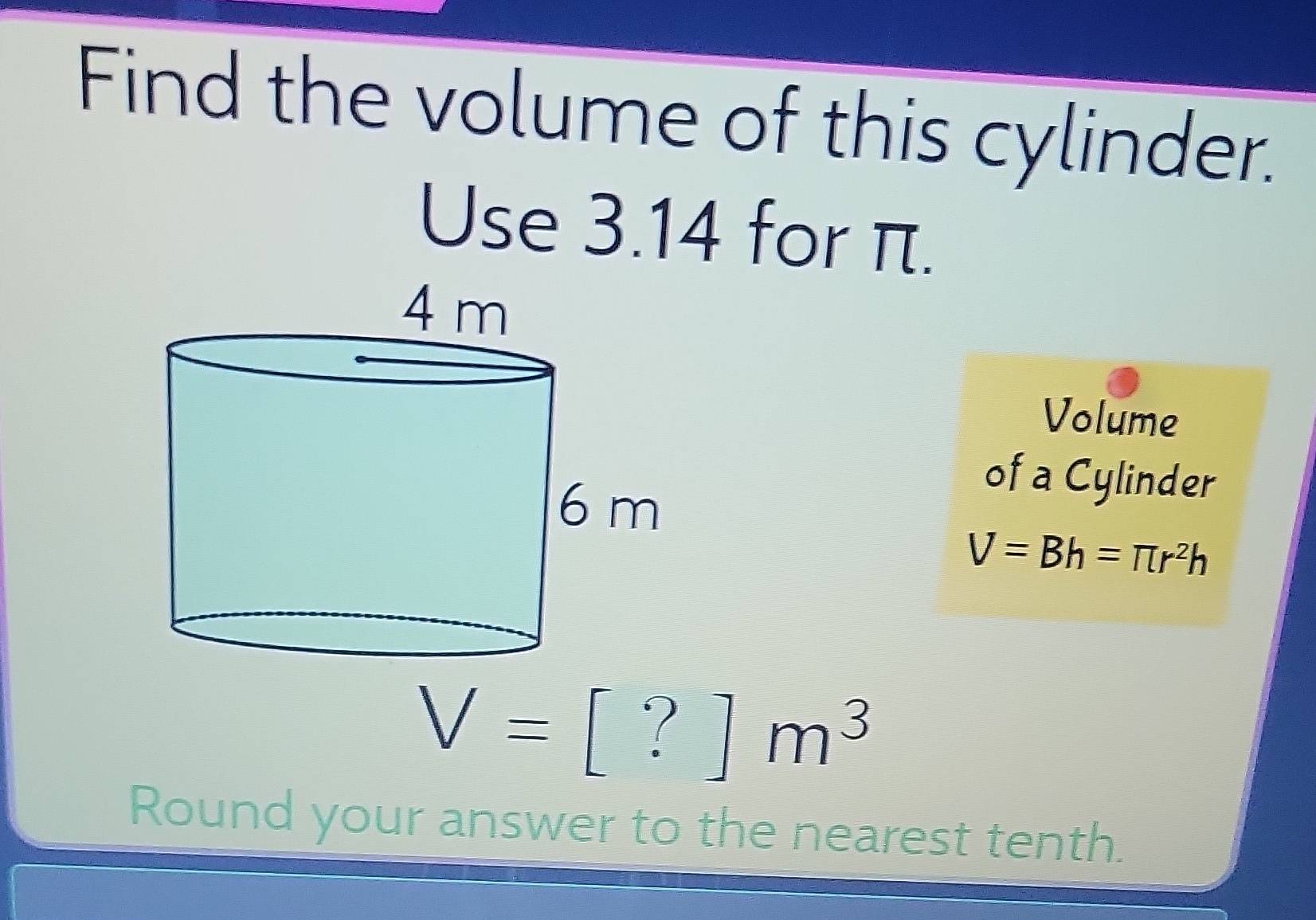 Solved: Find the volume of this cylinder. Use 3.14 for π. 4 m Volume 6 ...