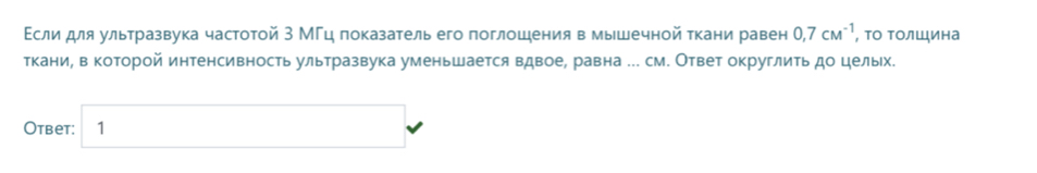 Εсли для ультразвука частотой З МГц показатель его поглошения в мышечной ткани равен 0,7cM^(-1), , Τо Τолшιина 
ткани, в которой интенсивность ультразвука уменьшается вдвое, равна ... см. Ответ округлить до цельх. 
Otbet: 1